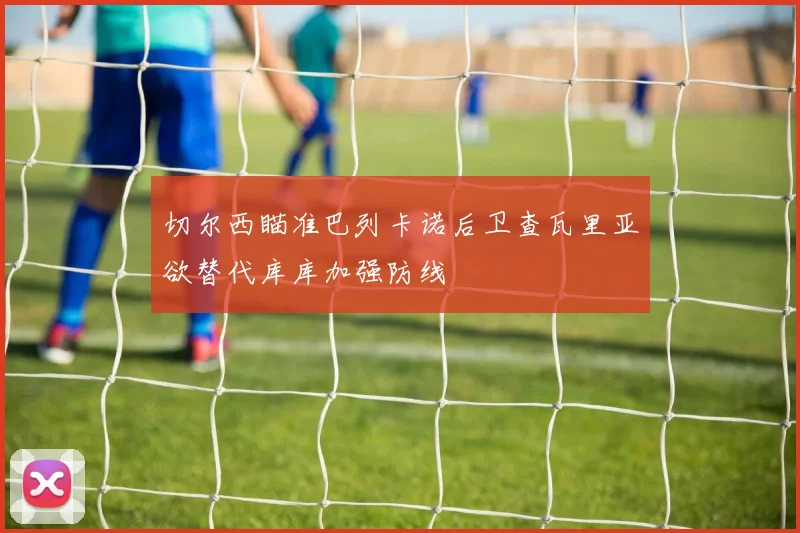 切尔西瞄准巴列卡诺后卫查瓦里亚欲替代库库加强防线