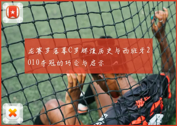 龙赛罗落幕C罗辉煌历史与西班牙2010夺冠的巧合与启示