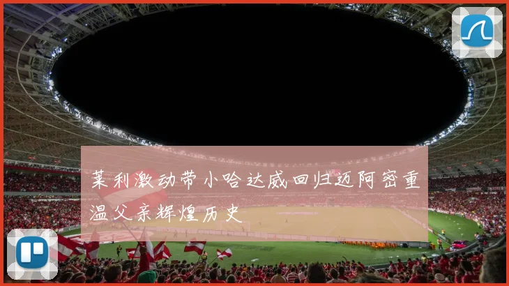 莱利激动带小哈达威回归迈阿密重温父亲辉煌历史