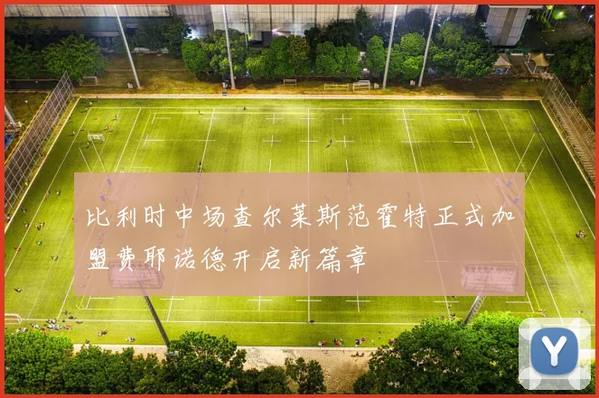 比利时中场查尔莱斯范霍特正式加盟费耶诺德开启新篇章