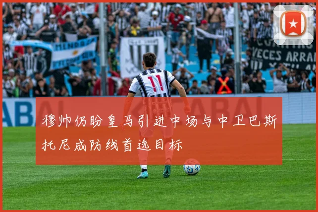 穆帅仍盼皇马引进中场与中卫巴斯托尼成防线首选目标