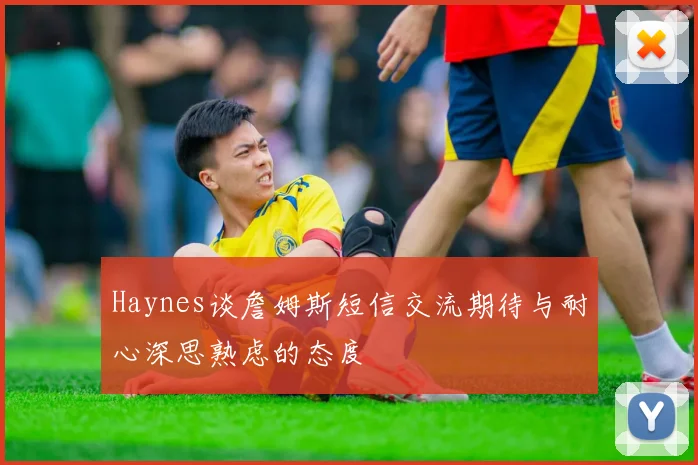 Haynes谈詹姆斯短信交流期待与耐心深思熟虑的态度