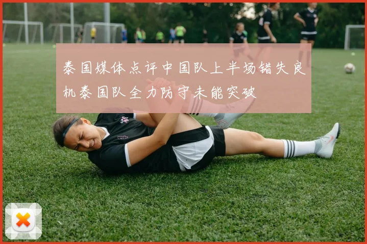 泰国媒体点评中国队上半场错失良机泰国队全力防守未能突破